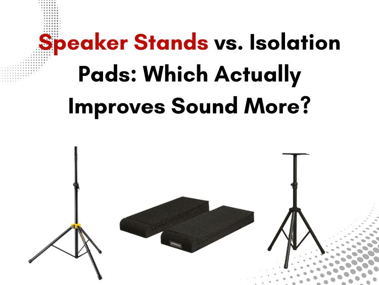Speaker Stands vs. Isolation Pads Which Actually Improves Sound More